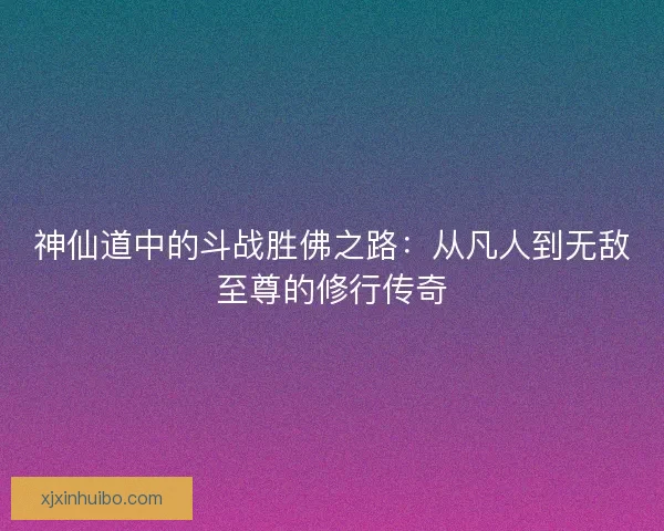 神仙道中的斗战胜佛之路：从凡人到无敌至尊的修行传奇